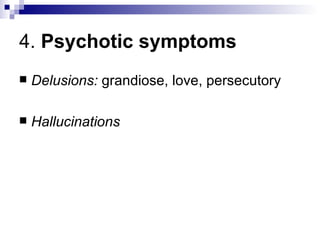 4. Psychotic symptoms
   Delusions: grandiose, love, persecutory

   Hallucinations
 