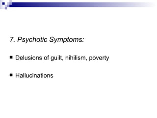 7. Psychotic Symptoms:

   Delusions of guilt, nihilism, poverty

   Hallucinations
 