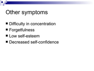 Other symptoms
 Difficulty in concentration
 Forgetfulness
 Low self-esteem
 Decreased self-confidence
 
