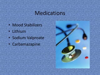 Medications
•   Mood Stabilizers
•   Lithium
•   Sodium Valproate
•   Carbamazapine
 