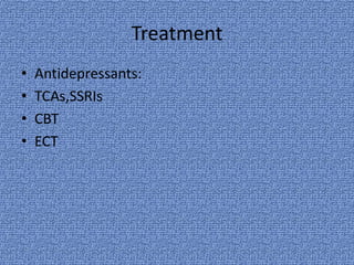 Treatment
•   Antidepressants:
•   TCAs,SSRIs
•   CBT
•   ECT
 