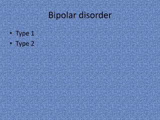 Bipolar disorder
• Type 1
• Type 2
 