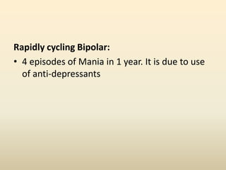 Rapidly cycling Bipolar:
• 4 episodes of Mania in 1 year. It is due to use
of anti-depressants
 