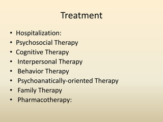Treatment
• Hospitalization:
• Psychosocial Therapy
• Cognitive Therapy
• Interpersonal Therapy
• Behavior Therapy
• Psychoanatically-oriented Therapy
• Family Therapy
• Pharmacotherapy:
 