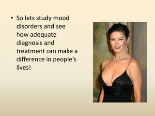 • So lets study mood
disorders and see
how adequate
diagnosis and
treatment can make a
difference in people’s
lives!
 
