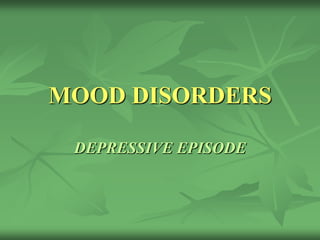 MOOD DISORDERS
DEPRESSIVE EPISODE
 