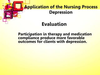Application of the Nursing Process
Depression
Evaluation
Participation in therapy and medication
compliance produce more favorable
outcomes for clients with depression.
 