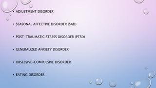 • ADJUSTMENT DISORDER
• SEASONAL AFFECTIVE DISORDER (SAD)
• POST-TRAUMATIC STRESS DISORDER (PTSD)
• GENERALIZED ANXIETY DISORDER
• OBSESSIVE-COMPULSIVE DISORDER
• EATING DISORDER
 