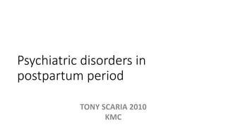 Psychiatric disorders in
postpartum period
TONY SCARIA 2010
KMC
 