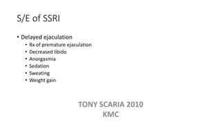 S/E of SSRI
• Delayed ejaculation
• Rx of premature ejaculation
• Decreased libido
• Anorgasmia
• Sedation
• Sweating
• Weight gain
TONY SCARIA 2010
KMC
 