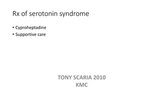 Rx of serotonin syndrome
• Cyproheptadine
• Supportive care
TONY SCARIA 2010
KMC
 