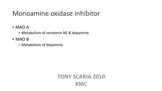 Monoamine oxidase inhibitor
• MAO A
• Metabolism of serotonin NE & dopamine
• MAO B
• Metabolism of dopamine
TONY SCARIA 2010
KMC
 