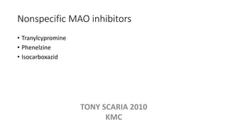 Nonspecific MAO inhibitors
• Tranylcypromine
• Phenelzine
• Isocarboxazid
TONY SCARIA 2010
KMC
 
