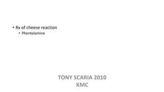 • Rx of cheese reaction
• Phentolamine
TONY SCARIA 2010
KMC
 