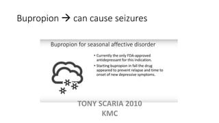 Bupropion  can cause seizures
TONY SCARIA 2010
KMC
 