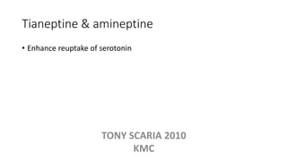 Tianeptine & amineptine
• Enhance reuptake of serotonin
TONY SCARIA 2010
KMC
 
