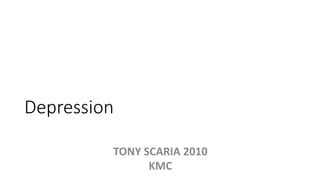 Depression
TONY SCARIA 2010
KMC
 