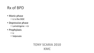 Rx of BPD
• Manic phase
• Li is the DOC
• Depressive phase
• Lamotrigene + Li
• Prophylaxis
• Li
• Valproate
TONY SCARIA 2010
KMC
 