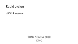 Rapid cyclers
• DOC  valproate
TONY SCARIA 2010
KMC
 