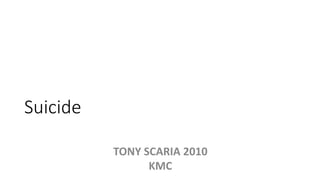 Suicide
TONY SCARIA 2010
KMC
 