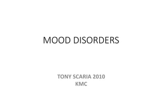 MOOD DISORDERS
TONY SCARIA 2010
KMC
 
