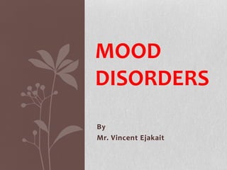 By
Mr. Vincent Ejakait
MOOD
DISORDERS
 