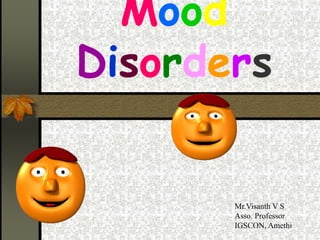 Mood
Disorders
Mr.Visanth V S
Asso. Professor
IGSCON, Amethi
 