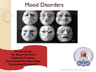 Mood Disorders
Presented by:
Ms. Bhoomika Patel
Assistant Professor
Sumandeep Nursing college
SumandeepVidyapeeth
SUMANDEEP NURSING COLLEGE, SVDU
 