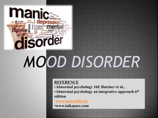 MOOD DISORDER
REFERENCE
•Abnormal psychology 16E Butcher et al.,
•Abnormal psychology an integrative approach 6th
edition
•www.mayoclinic.in
•www.talkspace.com
 