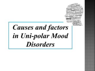 Causes and factors
in Uni-polar Mood
Disorders
 