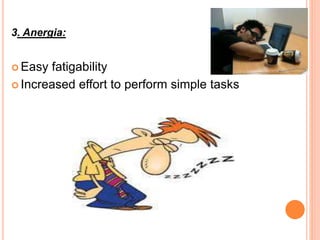 3. Anergia:
 Easy fatigability
 Increased effort to perform simple tasks
 