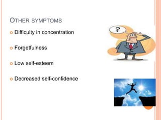 OTHER SYMPTOMS
 Difficulty in concentration
 Forgetfulness
 Low self-esteem
 Decreased self-confidence
 