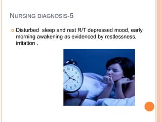 NURSING DIAGNOSIS-5
 Disturbed sleep and rest R/T depressed mood, early
morning awakening as evidenced by restlessness,
irritation .
 