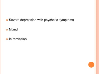  Severe depression with psychotic symptoms
 Mixed
 In remission
 