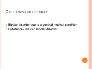 OTHER BIPOLAR DISORDER
 Bipolar disorder due to a general medical condition
 Substance- induced bipolar disorder
 