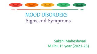 MOOD DISORDERS
Signs and Symptoms
-Sakshi Maheshwari
M.Phil 1st year (2021-23)
 