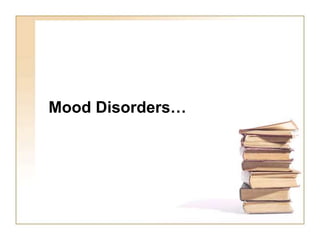 Mood Disorders…
 