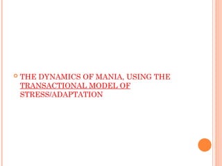  THE DYNAMICS OF MANIA, USING THE
TRANSACTIONAL MODEL OF
STRESS/ADAPTATION
 