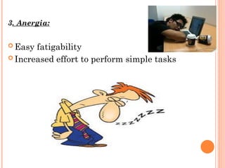 3. Anergia:
 Easy fatigability
 Increased effort to perform simple tasks
 