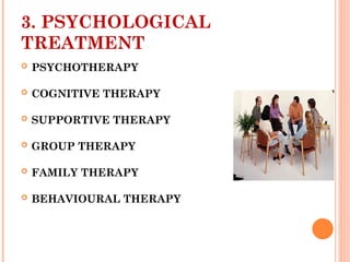 3. PSYCHOLOGICAL
TREATMENT
 PSYCHOTHERAPY
 COGNITIVE THERAPY
 SUPPORTIVE THERAPY
 GROUP THERAPY
 FAMILY THERAPY
 BEHAVIOURAL THERAPY
 