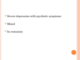  Severe depression with psychotic symptoms
 Mixed
 In remission
 