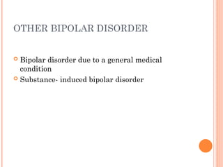 OTHER BIPOLAR DISORDER
 Bipolar disorder due to a general medical
condition
 Substance- induced bipolar disorder
 