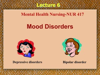 Lecture 6
Mood Disorders
Mental Health Nursing-NUR 417
Depressive disorders Bipolar disorder
 