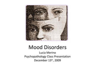 Mood Disorders Lucia Merino Psychopathology Class Presentation December 13 th , 2009 