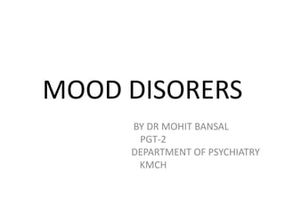MOOD DISORERS
BY DR MOHIT BANSAL
PGT-2
DEPARTMENT OF PSYCHIATRY
KMCH
 