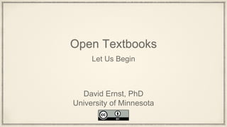 Open Textbooks
Let Us Begin
David Ernst, PhD
University of Minnesota
 