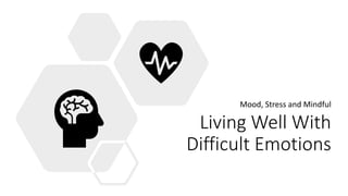 Living Well With
Difficult Emotions
Mood, Stress and Mindful
 