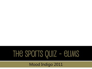The Sports Quiz - Elims
     Mood Indigo 2011
 