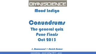 Mood Indigo

Conundrums
The general quiz
Pune Finals
Oct 2013
J. Ramanand + Harish Kumar
conundrums . mood indigo 2013 . pune

 