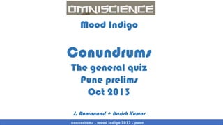 Mood Indigo

Conundrums
The general quiz
Pune prelims
Oct 2013
J. Ramanand + Harish Kumar
conundrums . mood indigo 2013 . pune

 